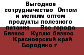 Выгодное сотрудничество! Оптом и мелким оптом продукты полезного питания.  - Все города Бизнес » Куплю бизнес   . Красноярский край,Бородино г.